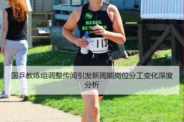 国乒教练组调整传闻引发新周期岗位分工变化深度分析