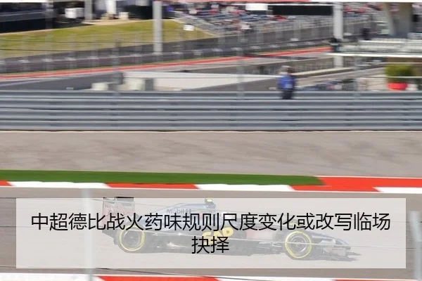 中超德比战火药味规则尺度变化或改写临场抉择